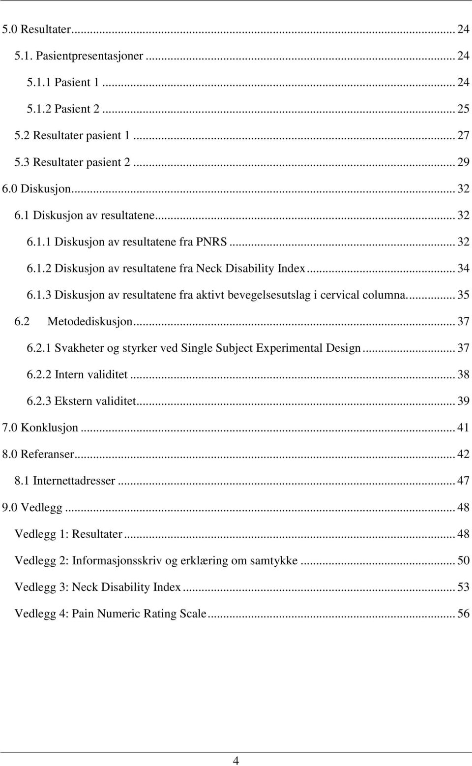 ... 35 6.2 Metodediskusjon... 37 6.2.1 Svakheter og styrker ved Single Subject Experimental Design... 37 6.2.2 Intern validitet... 38 6.2.3 Ekstern validitet... 39 7.0 Konklusjon... 41 8.0 Referanser.