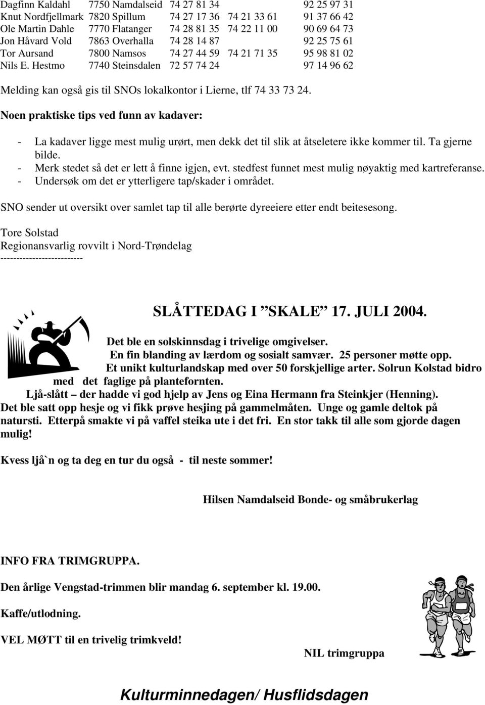 Hestmo 7740 Steinsdalen 72 57 74 24 97 14 96 62 Melding kan også gis til SNOs lokalkontor i Lierne, tlf 74 33 73 24.