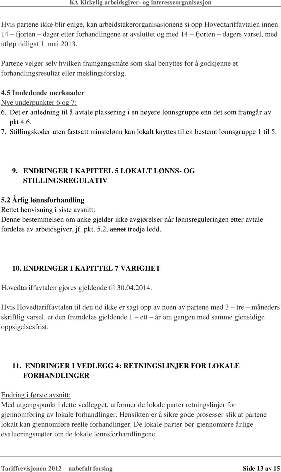 Det er anledning til å avtale plassering i en høyere lønnsgruppe enn det som framgår av pkt 4.6. 7. Stillingskoder uten fastsatt minstelønn kan lokalt knyttes til en bestemt lønnsgruppe 1 til 5. 9.