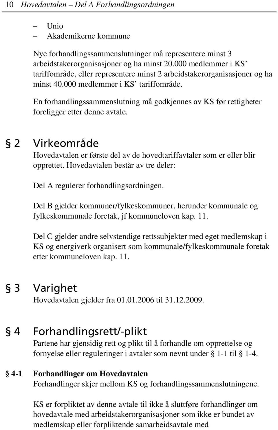 2 Virkeområde Hovedavtalen er første del av de hovedtariffavtaler som er eller blir opprettet. Hovedavtalen består av tre deler: Del A regulerer forhandlingsordningen.