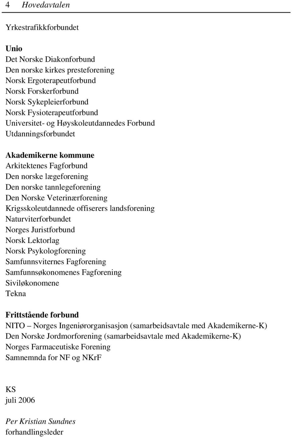 Krigsskoleutdannede offiserers landsforening Naturviterforbundet Norges Juristforbund Norsk Lektorlag Norsk Psykologforening Samfunnsviternes Fagforening Samfunnsøkonomenes Fagforening Siviløkonomene