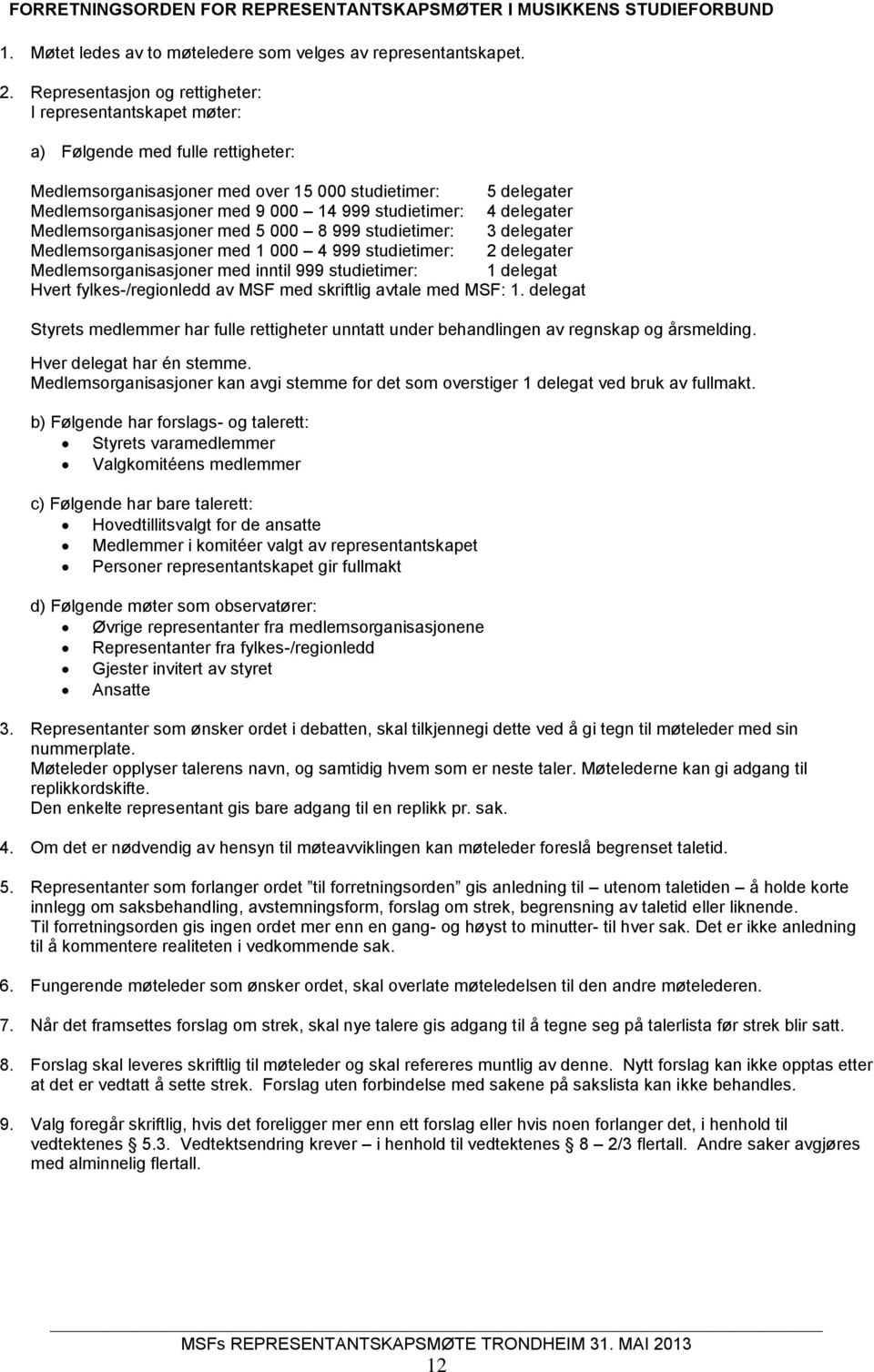 studietimer: 4 delegater Medlemsorganisasjoner med 5 000 8 999 studietimer: 3 delegater Medlemsorganisasjoner med 1 000 4 999 studietimer: 2 delegater Medlemsorganisasjoner med inntil 999