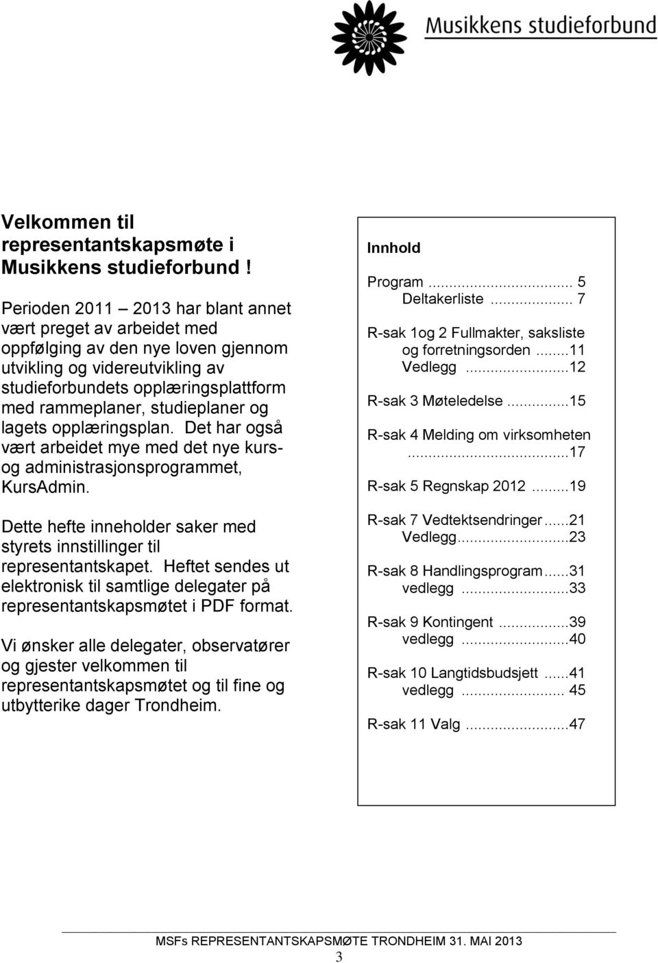 og lagets opplæringsplan. Det har også vært arbeidet mye med det nye kursog administrasjonsprogrammet, KursAdmin. Dette hefte inneholder saker med styrets innstillinger til representantskapet.