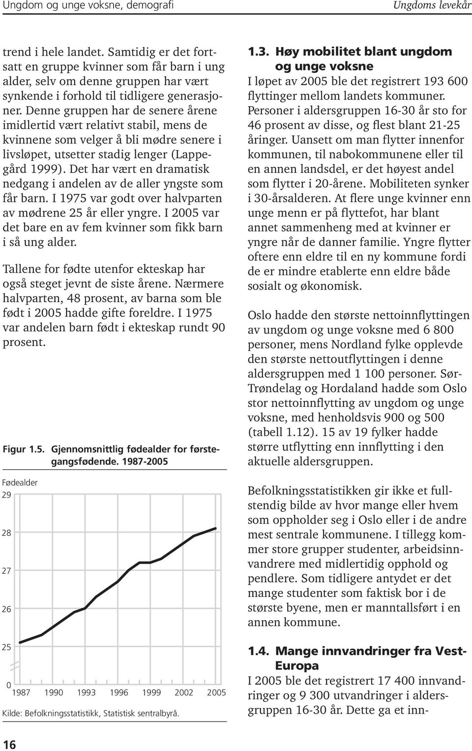 Denne gruppen har de senere årene imidlertid vært relativt stabil, mens de kvinnene som velger å bli mødre senere i livsløpet, utsetter stadig lenger (Lappegård 1999).