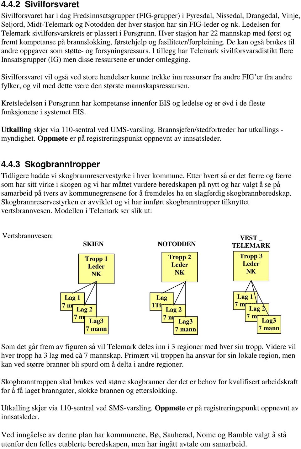 De kan også brukes til andre oppgaver som støtte- og forsyningsressurs. I tillegg har Telemark sivilforsvarsdistikt flere Innsatsgrupper (IG) men disse ressursene er under omlegging.