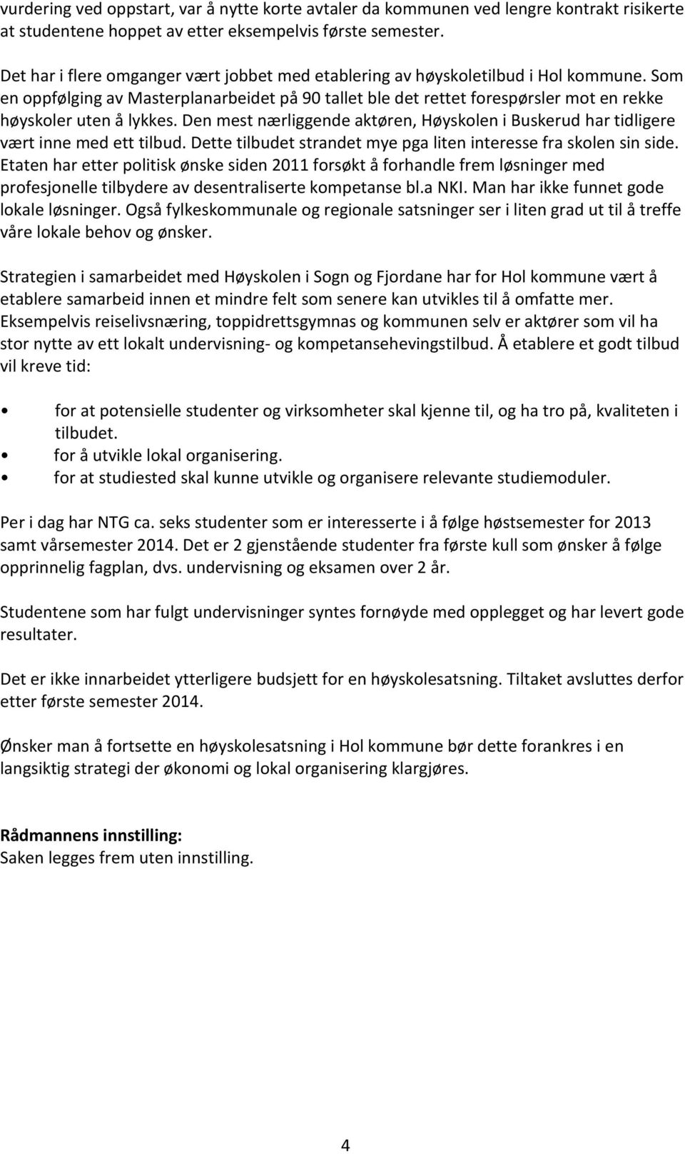 Som en oppfølging av Masterplanarbeidet på 90 tallet ble det rettet forespørsler mot en rekke høyskoler uten å lykkes.