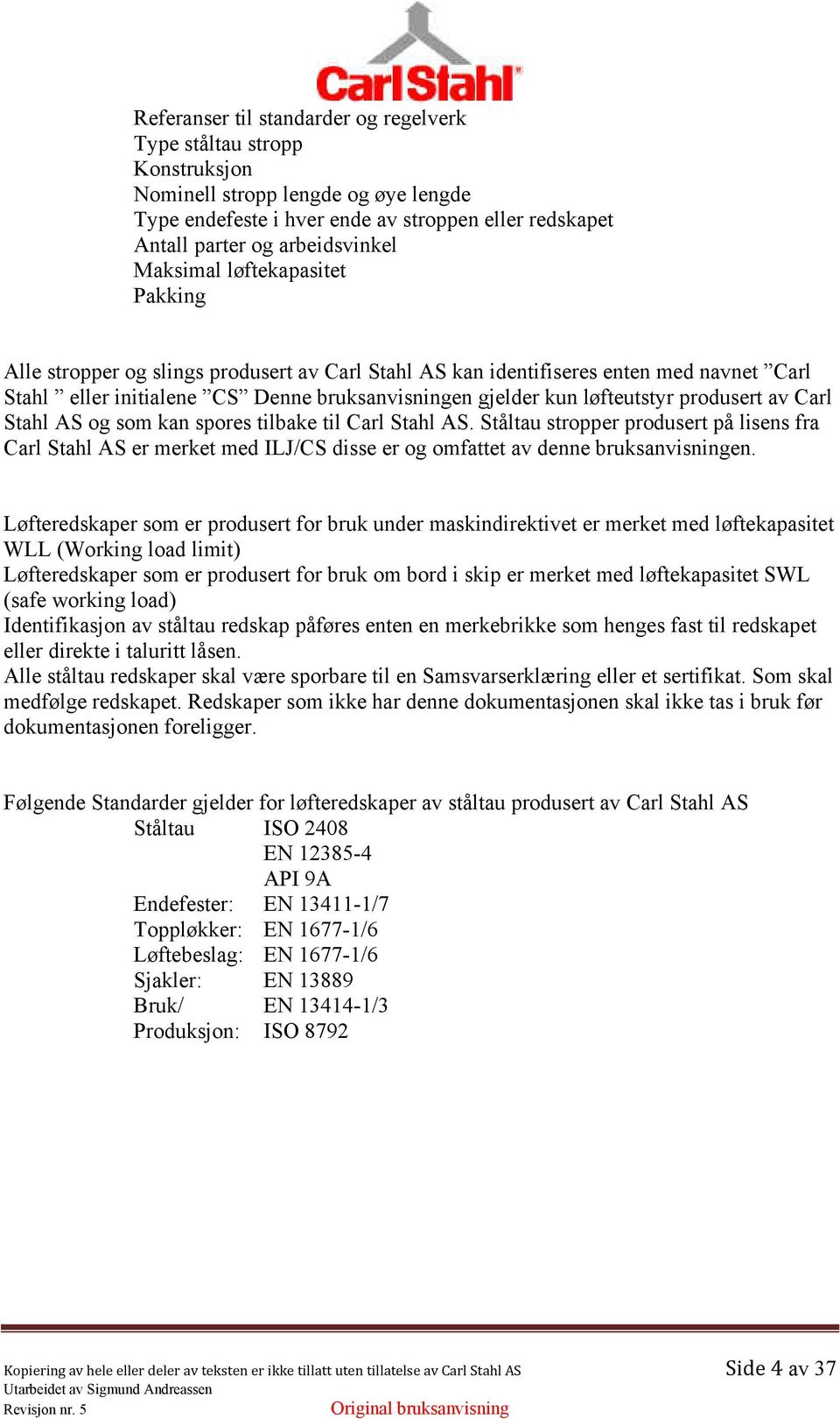 produsert av Carl Stahl AS og som kan spores tilbake til Carl Stahl AS. Ståltau stropper produsert på lisens fra Carl Stahl AS er merket med ILJ/CS disse er og omfattet av denne bruksanvisningen.