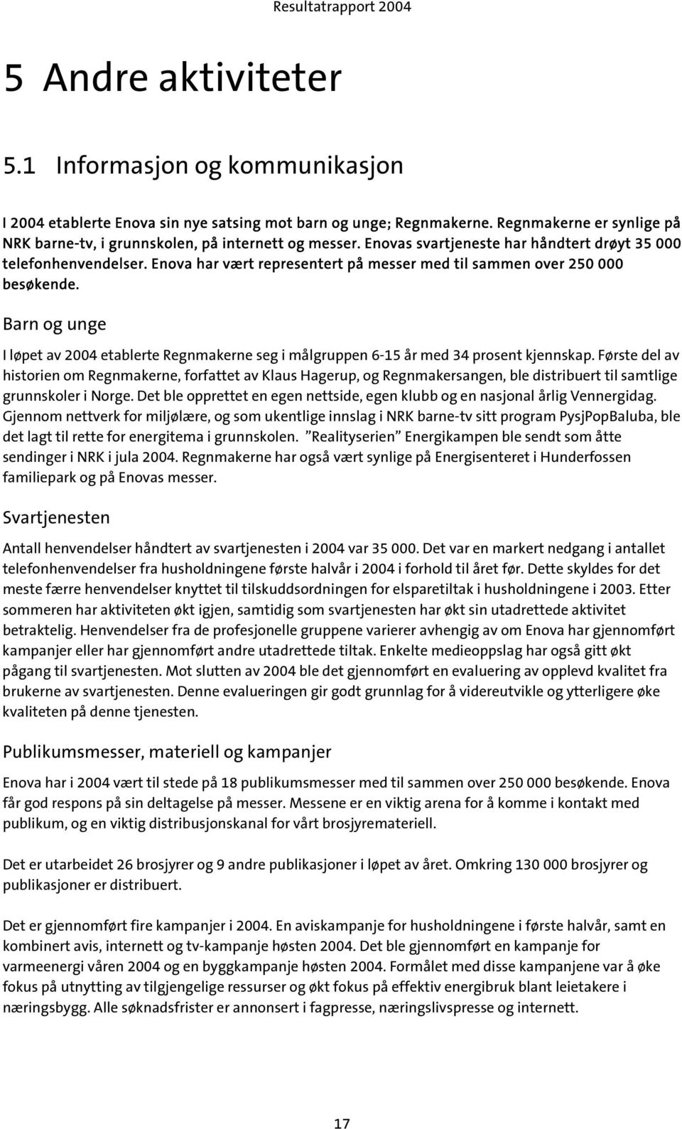 Enova har vært representert på messer med til sammen over 250 000 besøkende. Barn og unge I løpet av 2004 etablerte Regnmakerne seg i målgruppen 6-15 år med 34 prosent kjennskap.