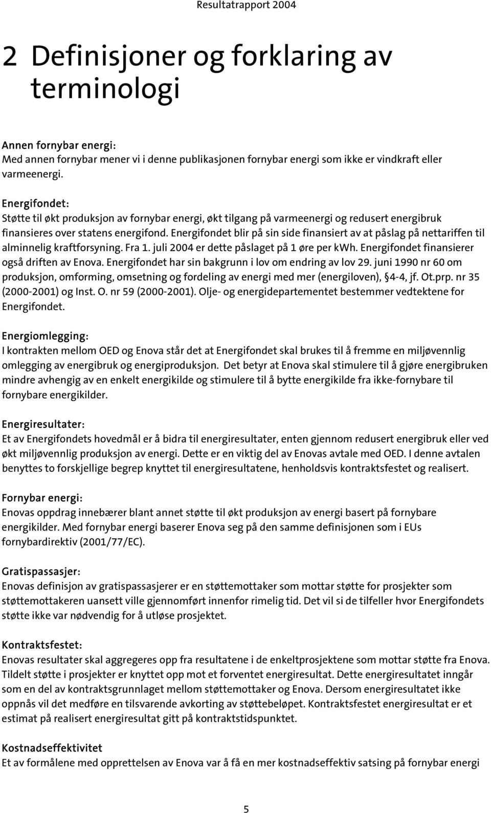 Energifondet blir på sin side finansiert av at påslag på nettariffen til alminnelig kraftforsyning. Fra 1. juli 2004 er dette påslaget på 1 øre per kwh. Energifondet finansierer også driften av Enova.