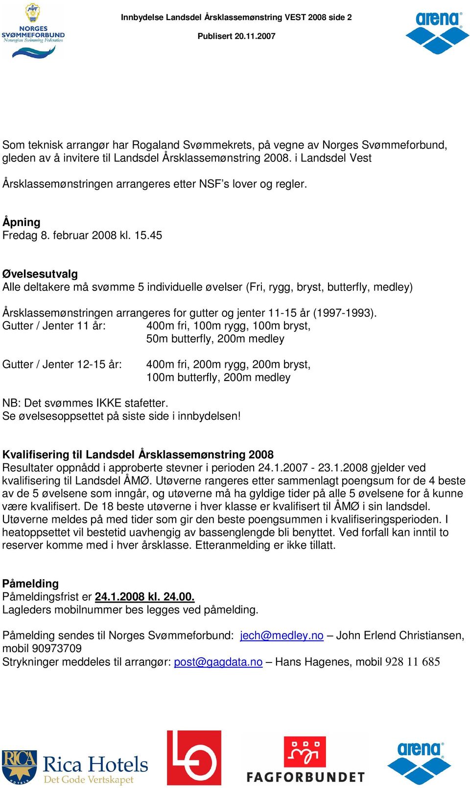 45 Øvelsesutvalg Alle deltakere må svømme 5 individuelle øvelser (Fri, rygg, bryst, butterfly, medley) Årsklassemønstringen arrangeres for gutter og jenter 11-15 år (1997-1993).