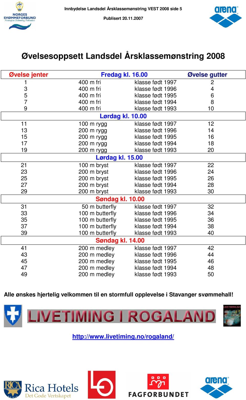 Lørdag kl. 10.00 11 100 m rygg klasse født 1997 12 13 200 m rygg klasse født 1996 14 15 200 m rygg klasse født 1995 16 17 200 m rygg klasse født 1994 18 19 200 m rygg klasse født 1993 20 Lørdag kl.