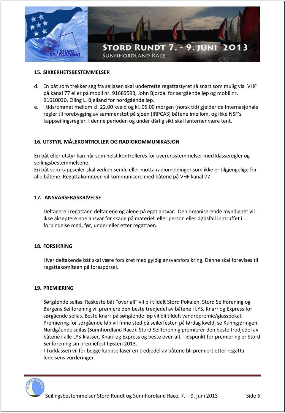 00 morgen (norsk tid) gjelder de Internasjonale regler til forebygging av sammenstøt på sjøen (IRPCAS) båtene imellom, og ikke NSF s kappseilingsregler.