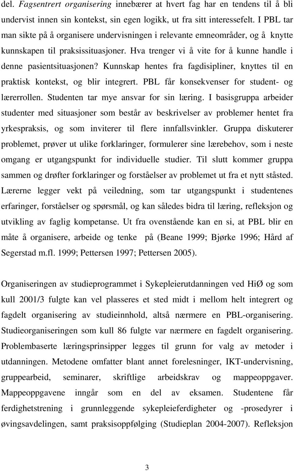 Kunnskap hentes fra fagdisipliner, knyttes til en praktisk kontekst, og blir integrert. PBL får konsekvenser for student- og lærerrollen. Studenten tar mye ansvar for sin læring.