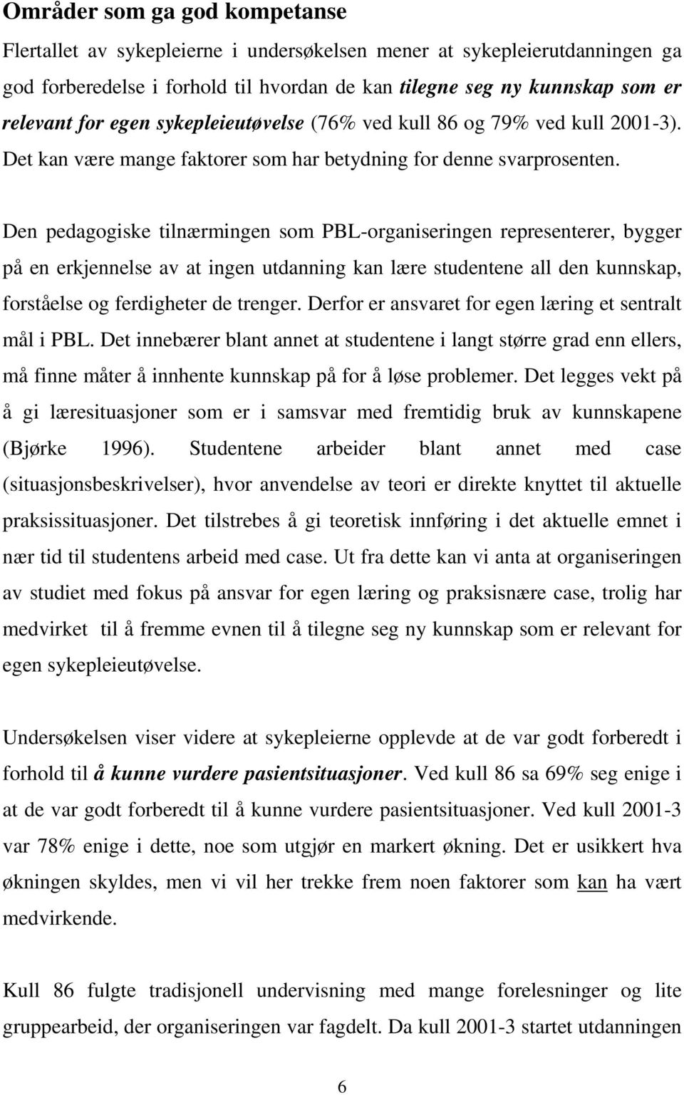 Den pedagogiske tilnærmingen som PBL-organiseringen representerer, bygger på en erkjennelse av at ingen utdanning kan lære studentene all den kunnskap, forståelse og ferdigheter de trenger.