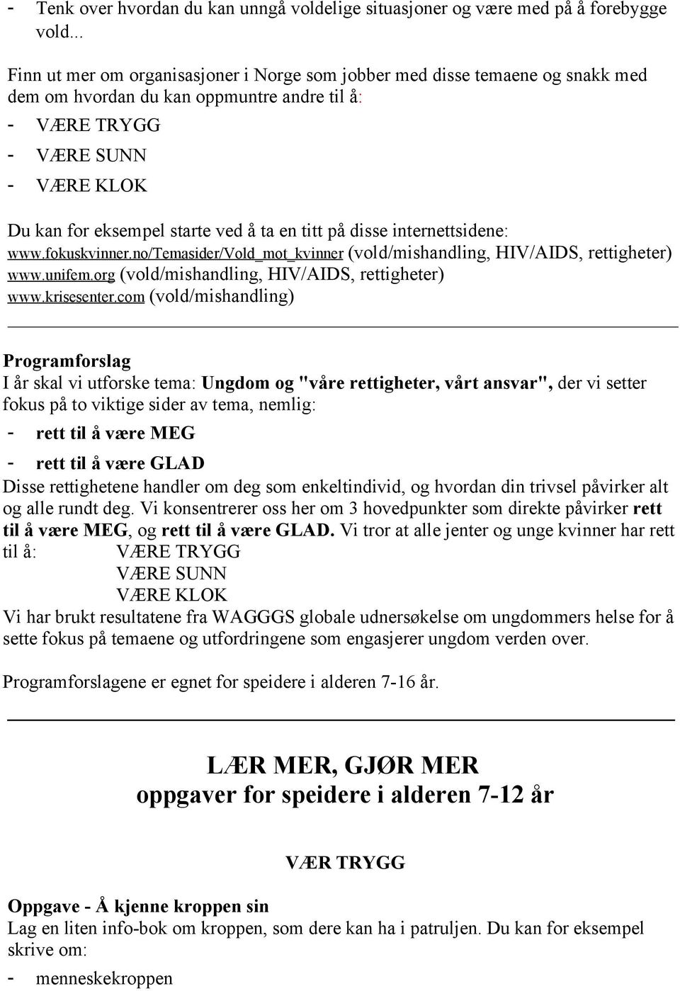 ta en titt på disse internettsidene: www.fokuskvinner.no/temasider/vold_mot_kvinner (vold/mishandling, HIV/AIDS, rettigheter) www.unifem.org (vold/mishandling, HIV/AIDS, rettigheter) www.krisesenter.