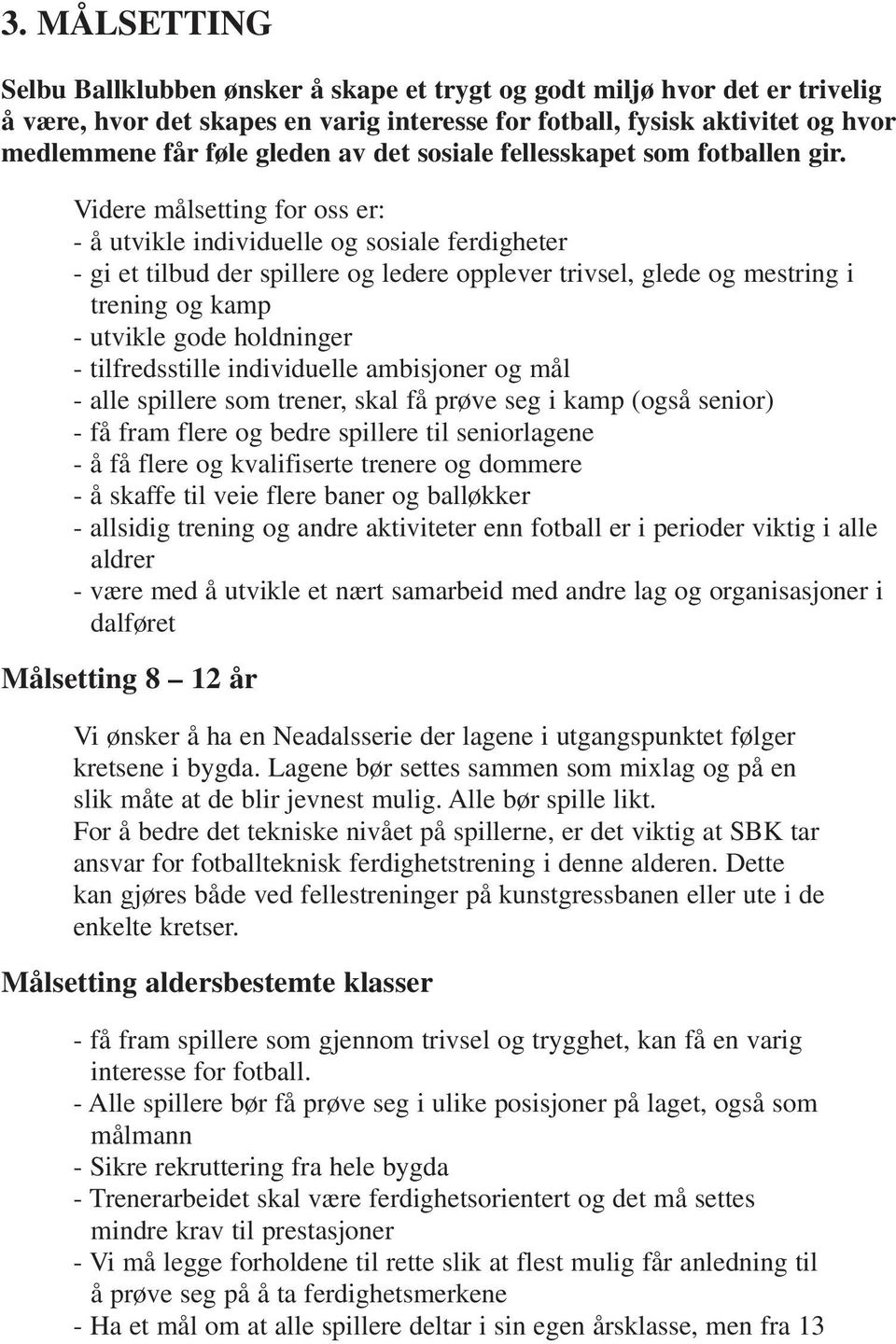 Videre målsetting for oss er: - å utvikle individuelle og sosiale ferdigheter - gi et tilbud der spillere og ledere opplever trivsel, glede og mestring i trening og kamp - utvikle gode holdninger -