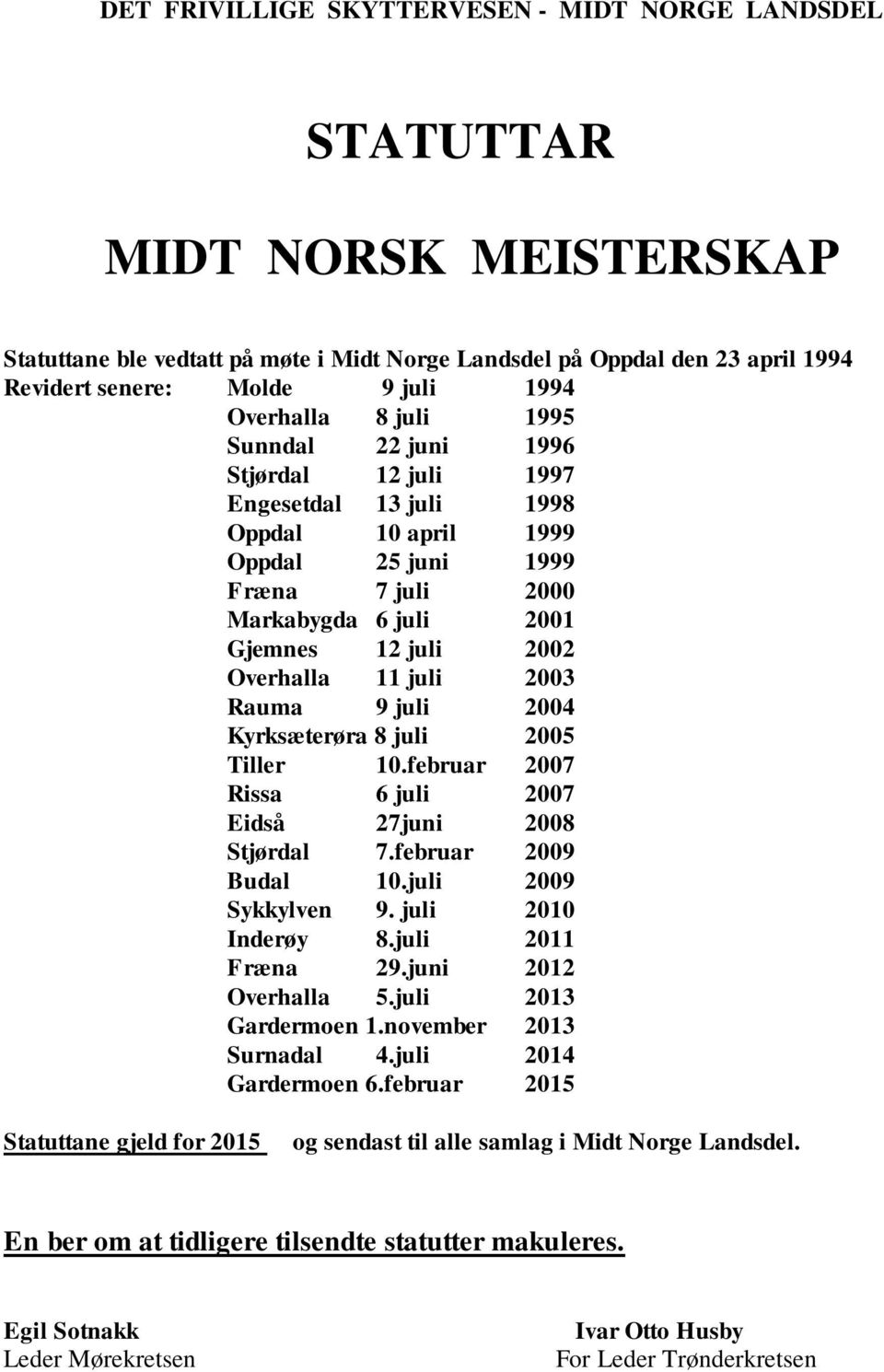 Overhalla 11 juli 2003 Rauma 9 juli 2004 Kyrksæterøra 8 juli 2005 Tiller 10.februar 2007 Rissa 6 juli 2007 Eidså 27juni 2008 Stjørdal 7.februar 2009 Budal 10.juli 2009 Sykkylven 9.