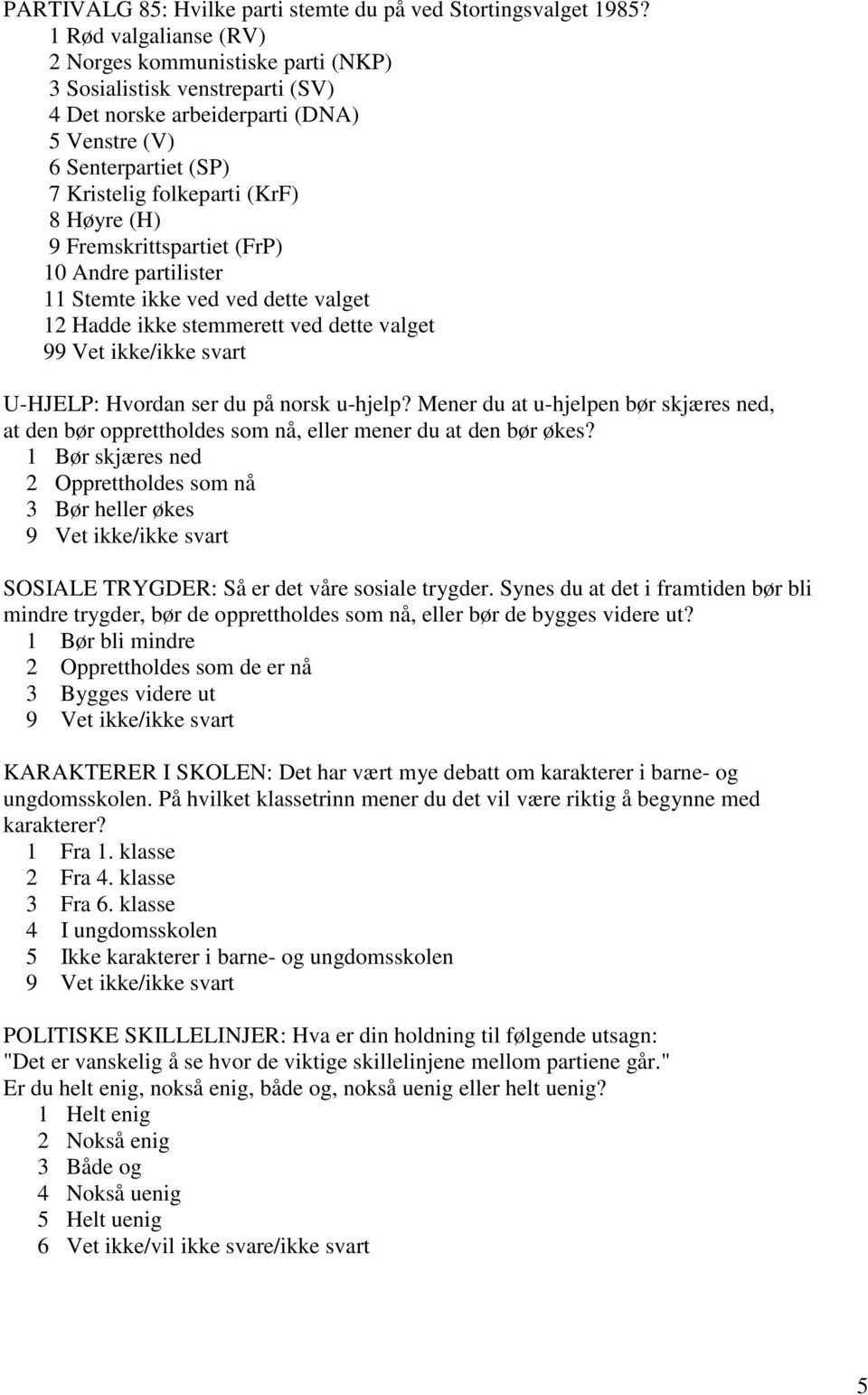 9 Fremskrittspartiet (FrP) 10 Andre partilister 11 Stemte ikke ved ved dette valget 12 Hadde ikke stemmerett ved dette valget 9 U-HJELP: Hvordan ser du på norsk u-hjelp?