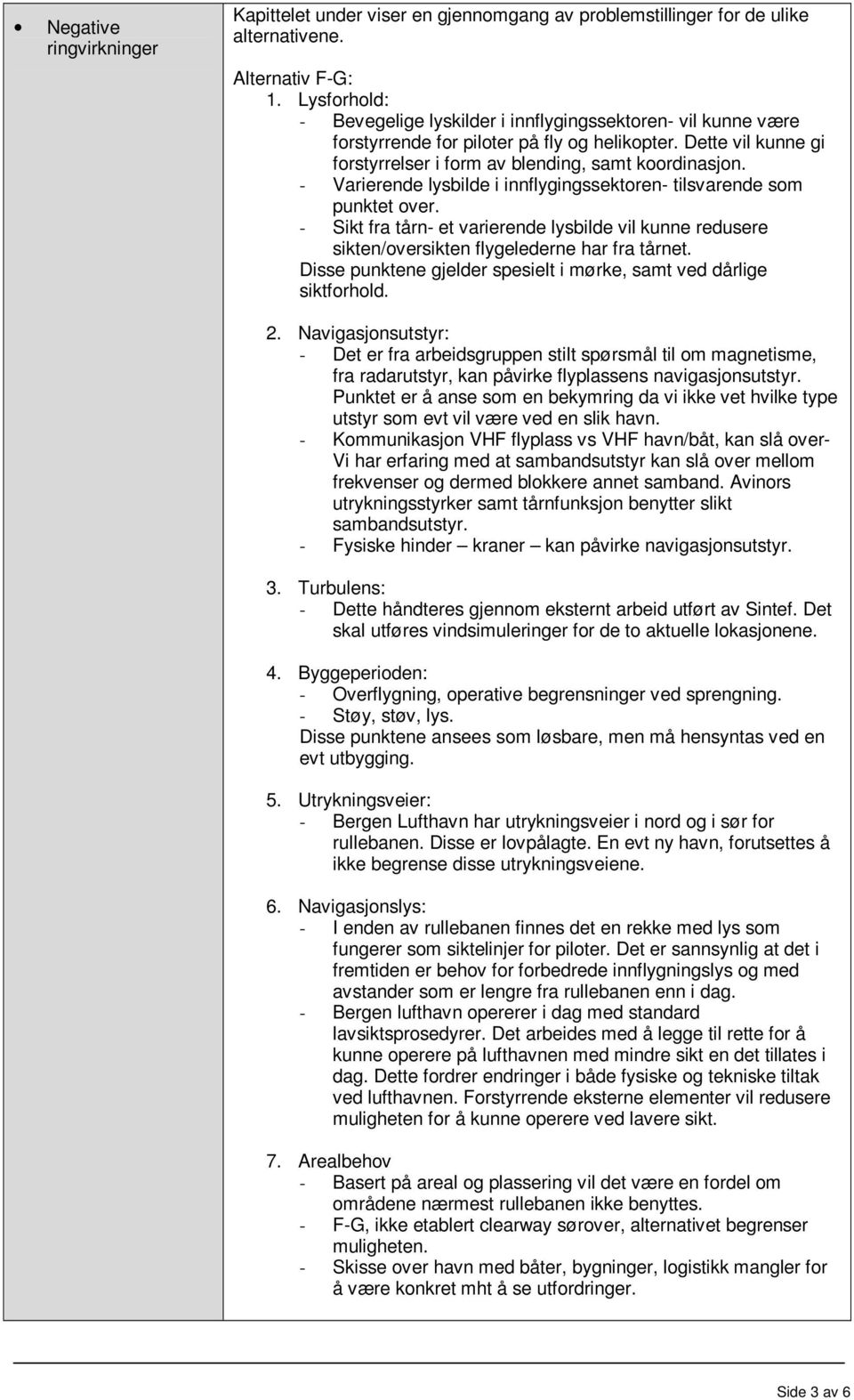 - Varierende lysbilde i innflygingssektoren- tilsvarende som punktet over. - Sikt fra tårn- et varierende lysbilde vil kunne redusere sikten/oversikten flygelederne har fra tårnet.