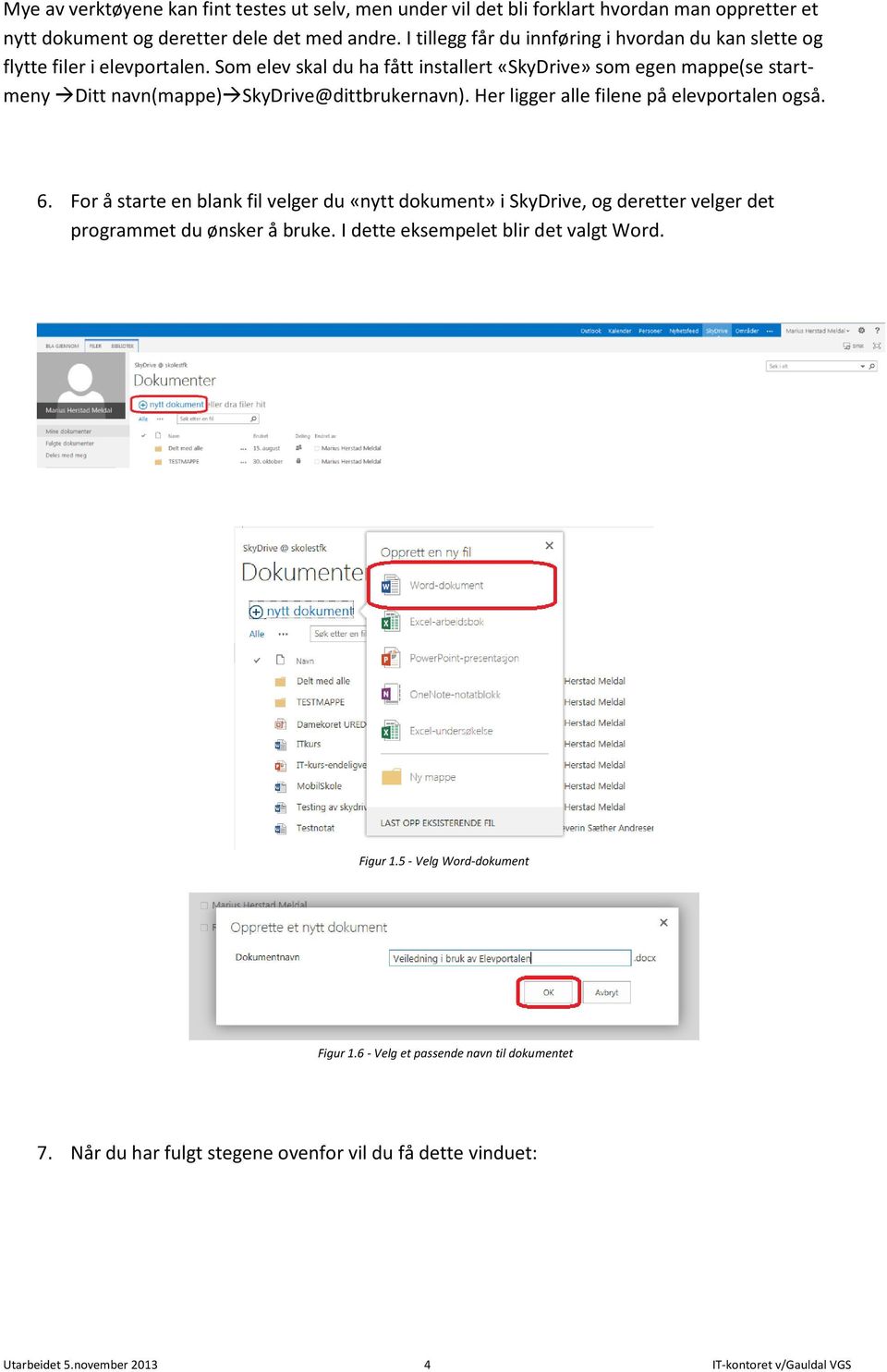 Som elev skal du ha fått installert «SkyDrive» som egen mappe(se startmeny Ditt navn(mappe) SkyDrive@dittbrukernavn). Her ligger alle filene på elevportalen også. 6.