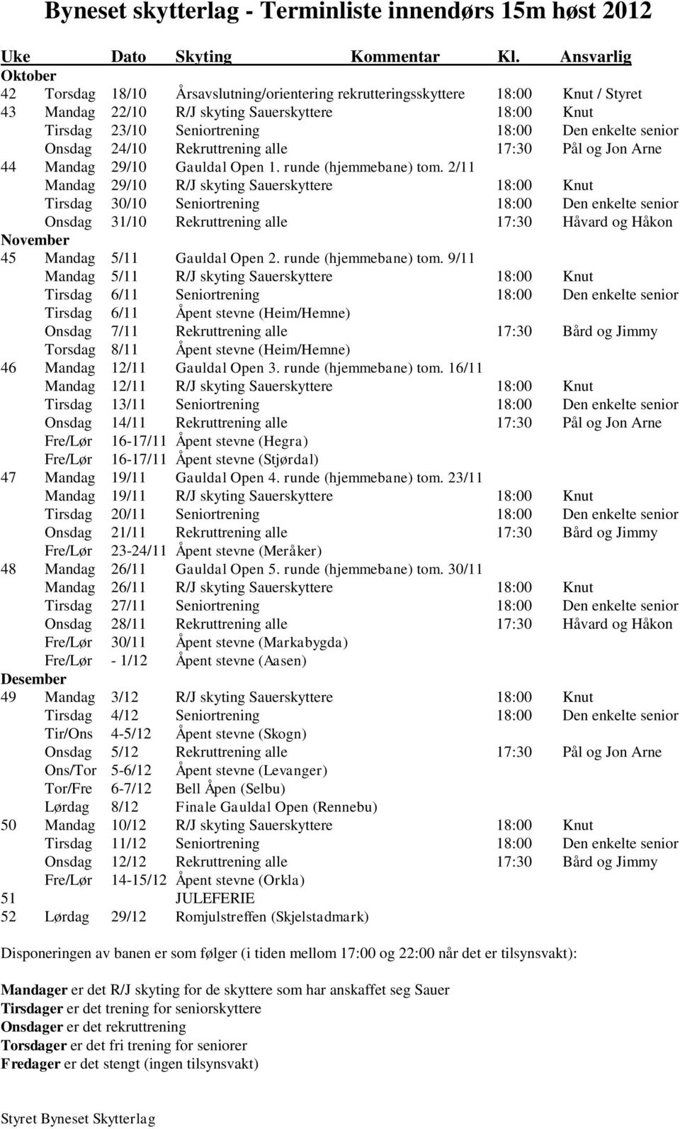 enkelte senior Onsdag 24/10 Rekruttrening alle 17:30 Pål og Jon Arne 44 Mandag 29/10 Gauldal Open 1. runde (hjemmebane) tom.