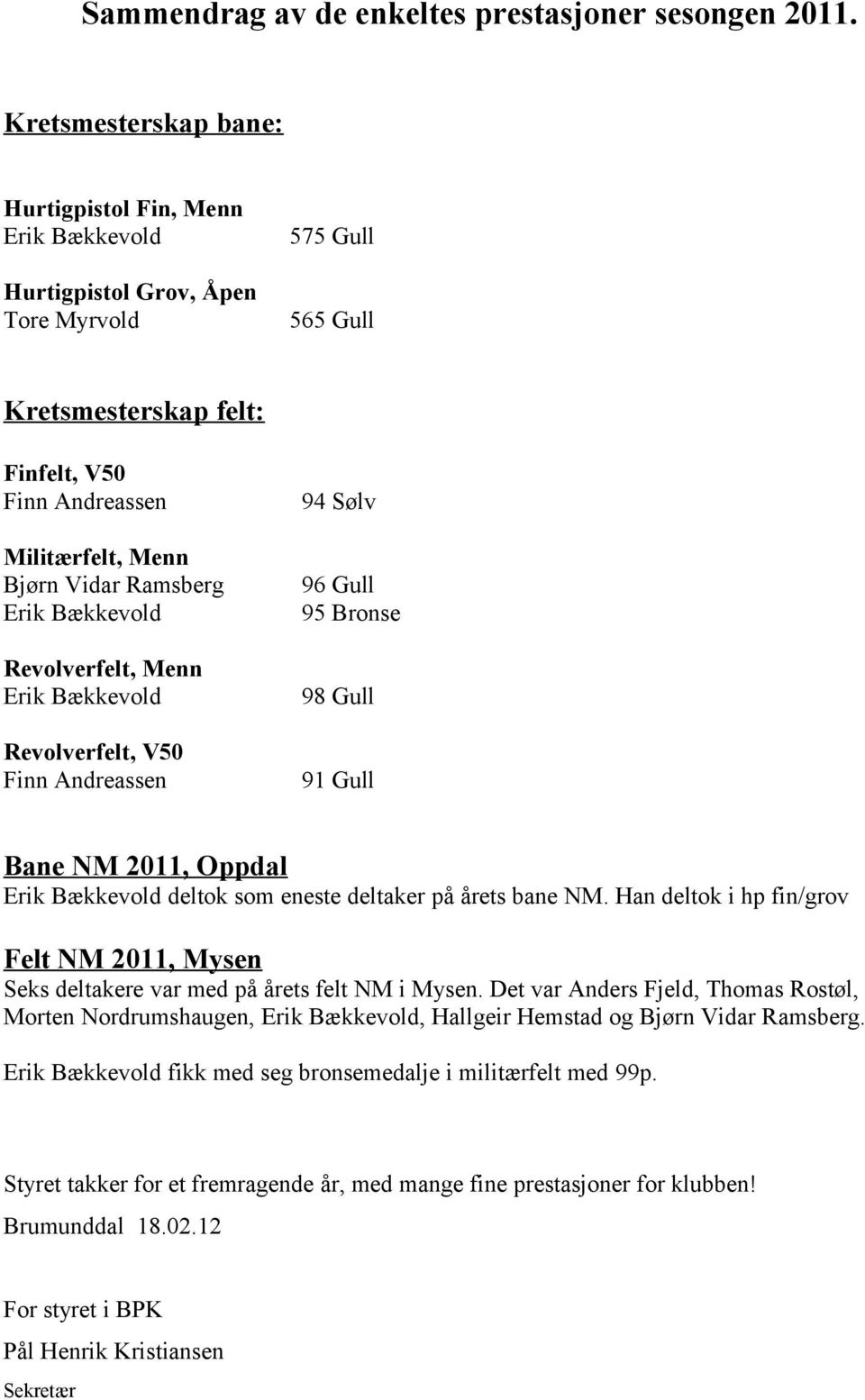 Vidar Ramsberg 96 Gull Erik Bækkevold 95 Bronse Revolverfelt, Menn Erik Bækkevold 98 Gull Revolverfelt, V50 Finn Andreassen 91 Gull Bane NM 2011, Oppdal Erik Bækkevold deltok som eneste deltaker på