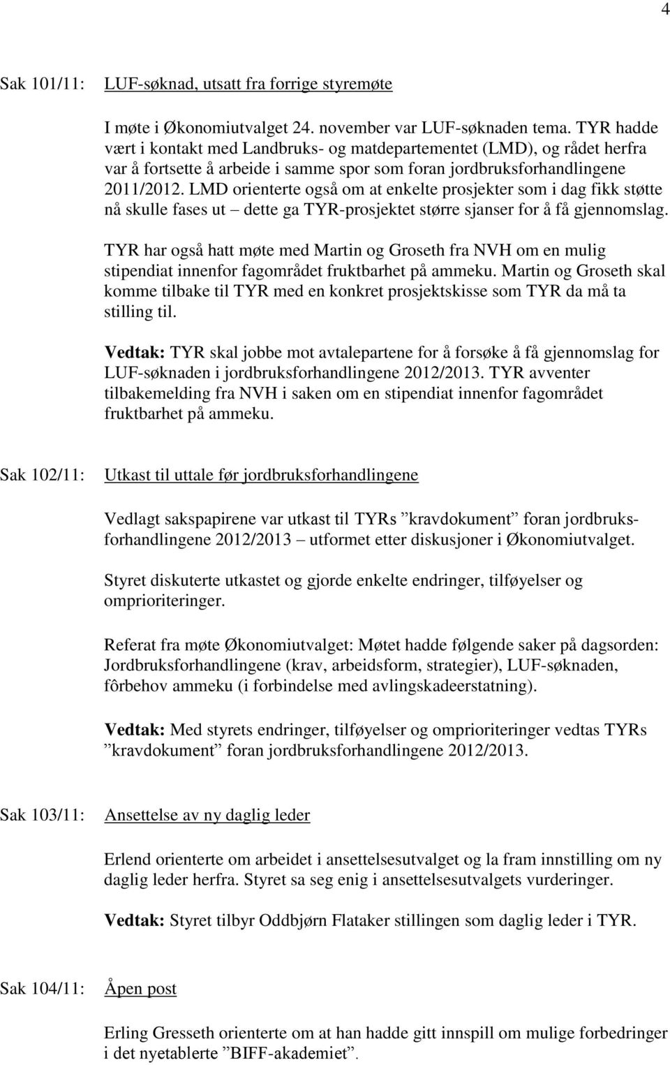 LMD orienterte også om at enkelte prosjekter som i dag fikk støtte nå skulle fases ut dette ga TYR-prosjektet større sjanser for å få gjennomslag.