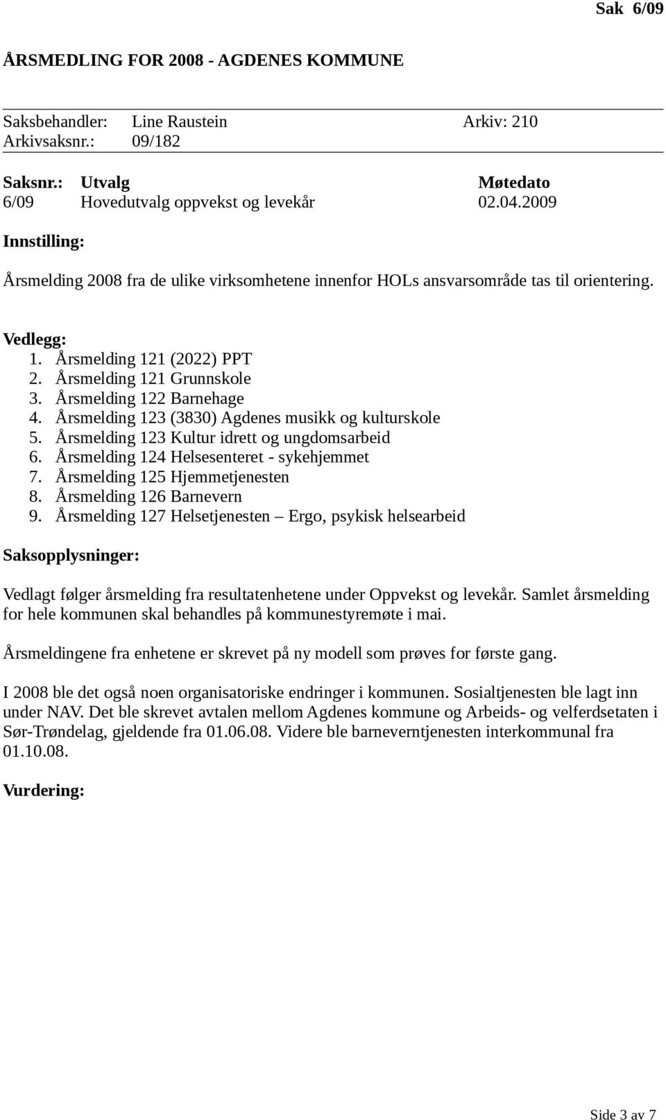 Årsmelding 123 (3830) Agdenes musikk og kulturskole 5. Årsmelding 123 Kultur idrett og ungdomsarbeid 6. Årsmelding 124 Helsesenteret - sykehjemmet 7. Årsmelding 125 Hjemmetjenesten 8.