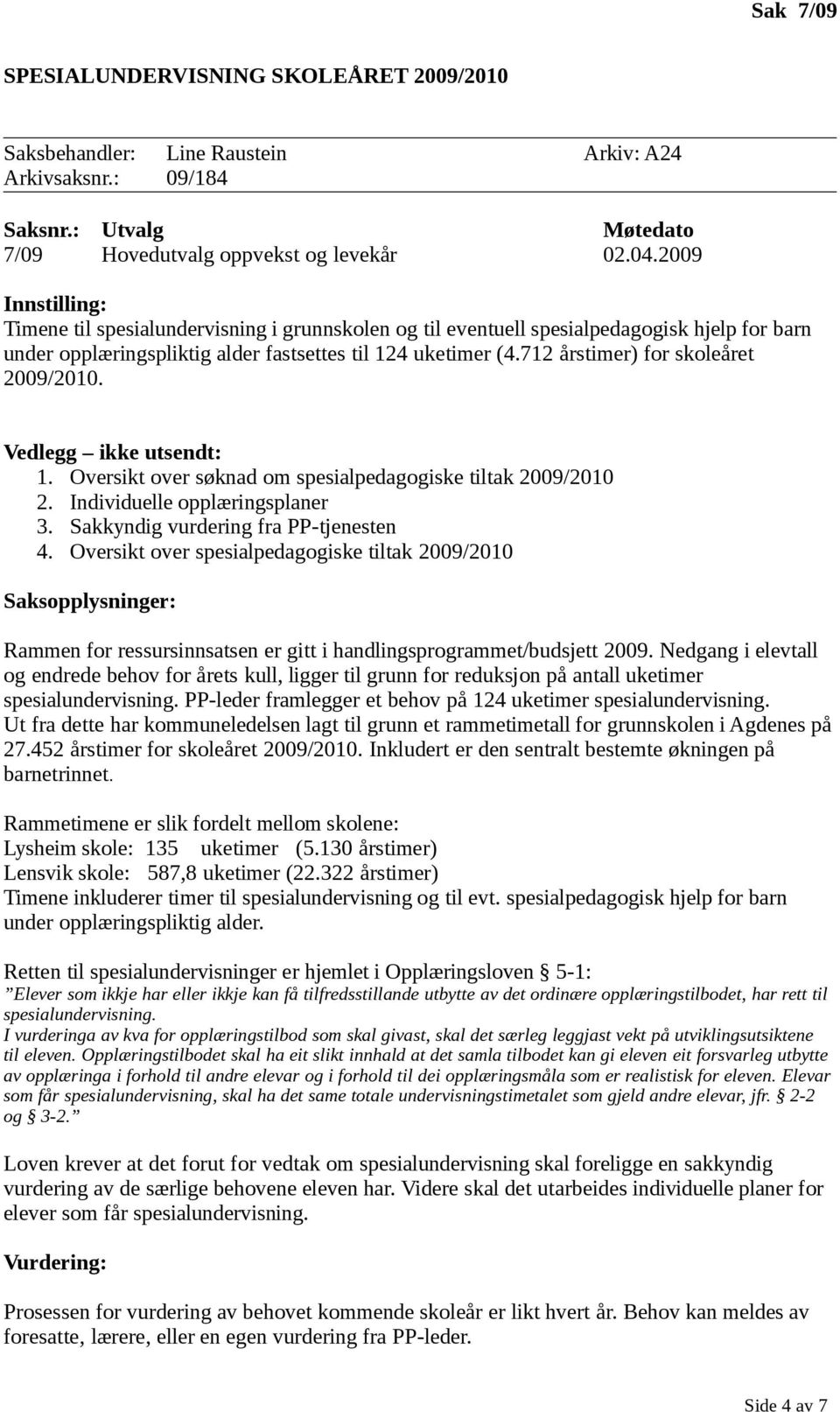 Vedlegg ikke utsendt: 1. Oversikt over søknad om spesialpedagogiske tiltak 2009/2010 2. Individuelle opplæringsplaner 3. Sakkyndig vurdering fra PP-tjenesten 4.