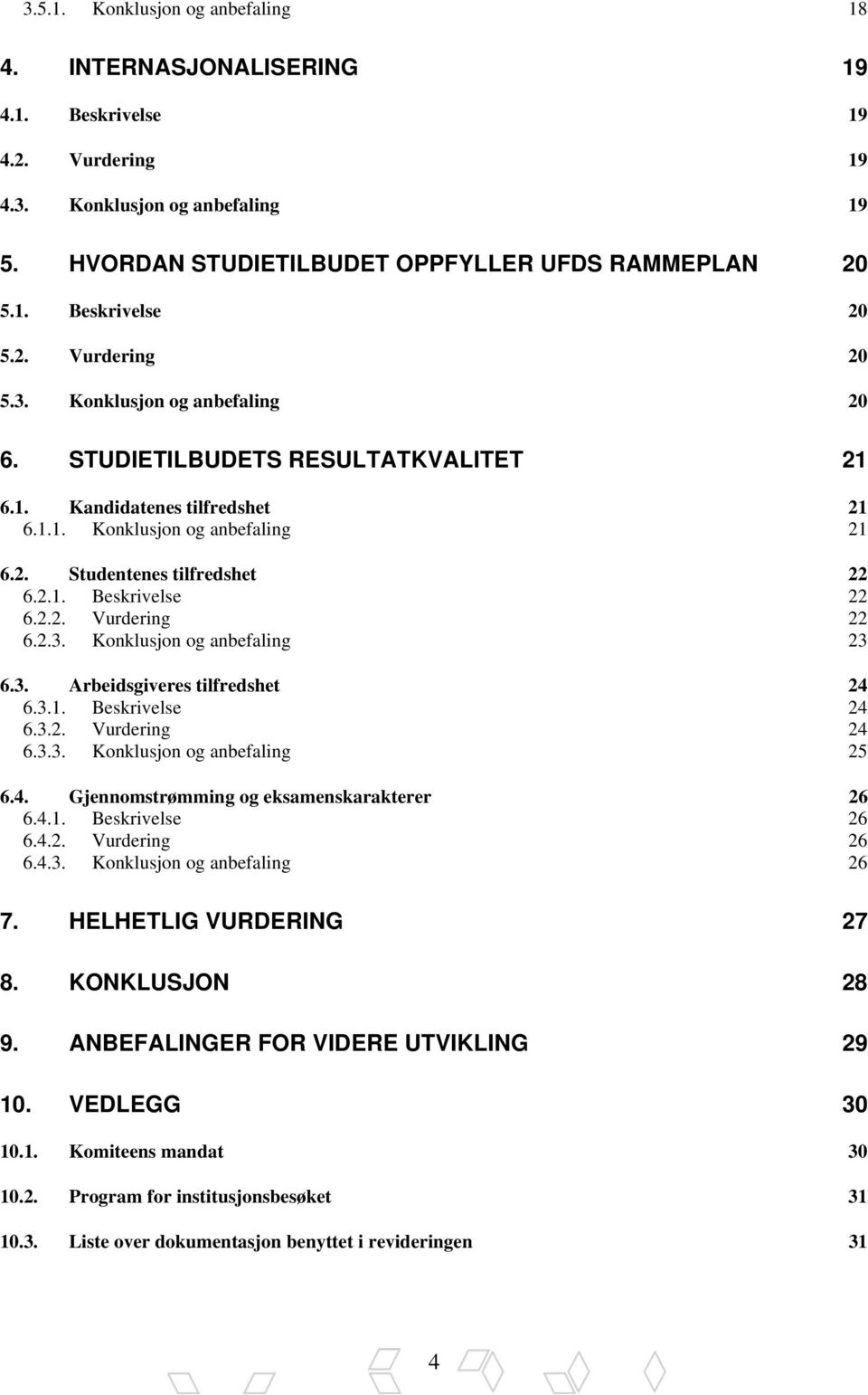 2.2. Vurdering 22 6.2.3. Konklusjon og anbefaling 23 6.3. Arbeidsgiveres tilfredshet 24 6.3.1. Beskrivelse 24 6.3.2. Vurdering 24 6.3.3. Konklusjon og anbefaling 25 6.4. Gjennomstrømming og eksamenskarakterer 26 6.