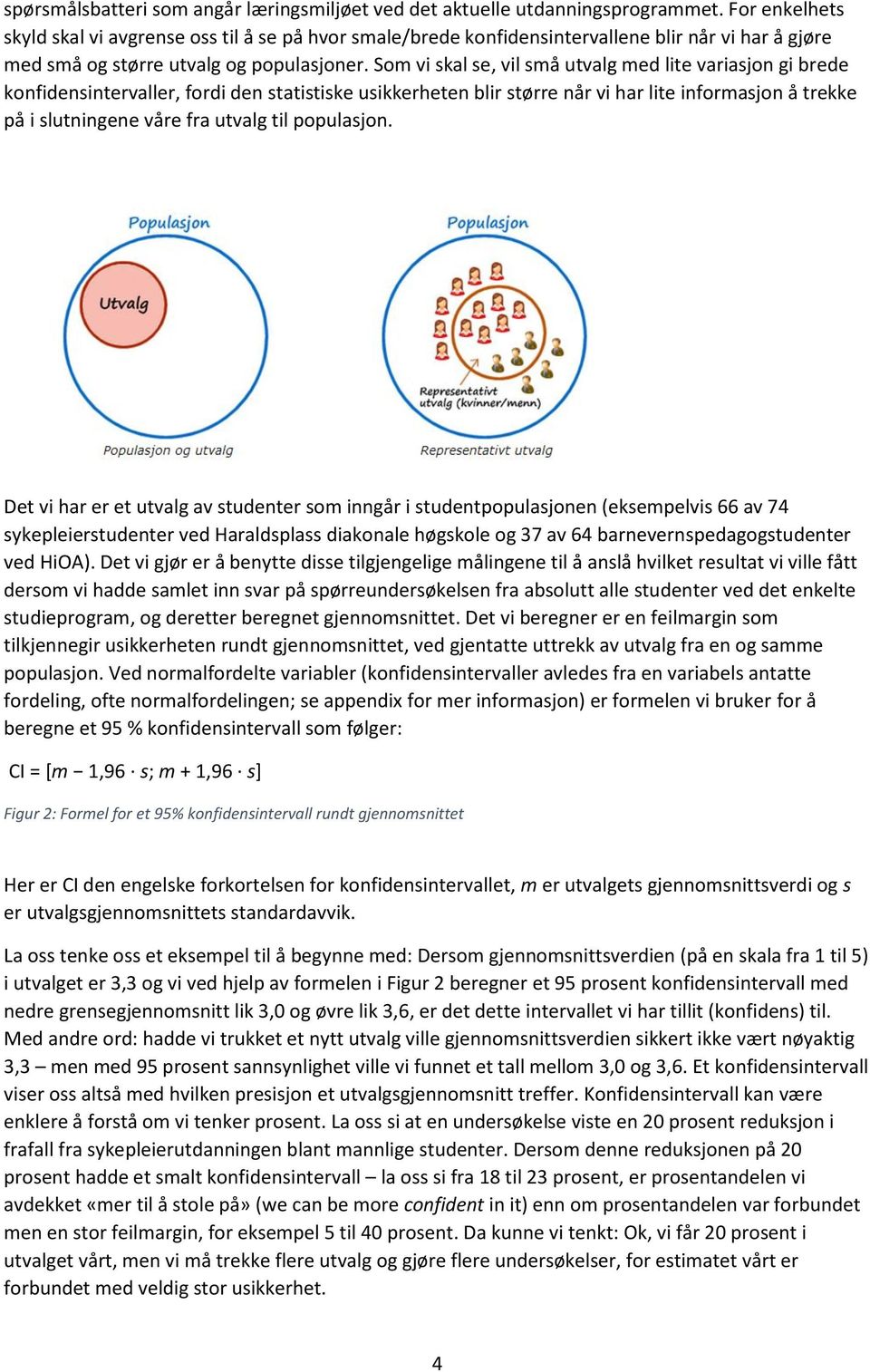 Som vi skal se, vil små utvalg med lite variasjon gi brede konfidensintervaller, fordi den statistiske usikkerheten blir større når vi har lite informasjon å trekke på i slutningene våre fra utvalg