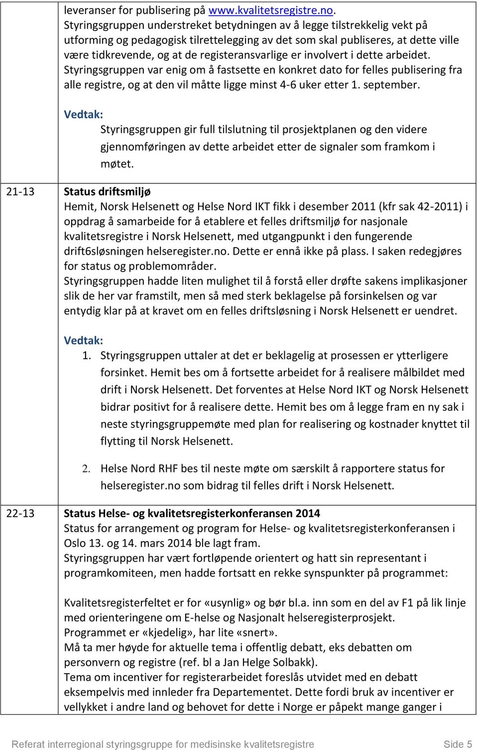 registeransvarlige er involvert i dette arbeidet. Styringsgruppen var enig om å fastsette en konkret dato for felles publisering fra alle registre, og at den vil måtte ligge minst 4-6 uker etter 1.