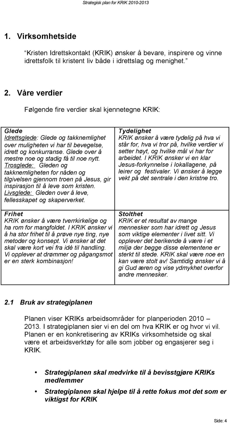 Glede over å mestre noe og stadig få til noe nytt. Trosglede: Gleden og takknemligheten for nåden og tilgivelsen gjennom troen på Jesus, gir inspirasjon til å leve som kristen.