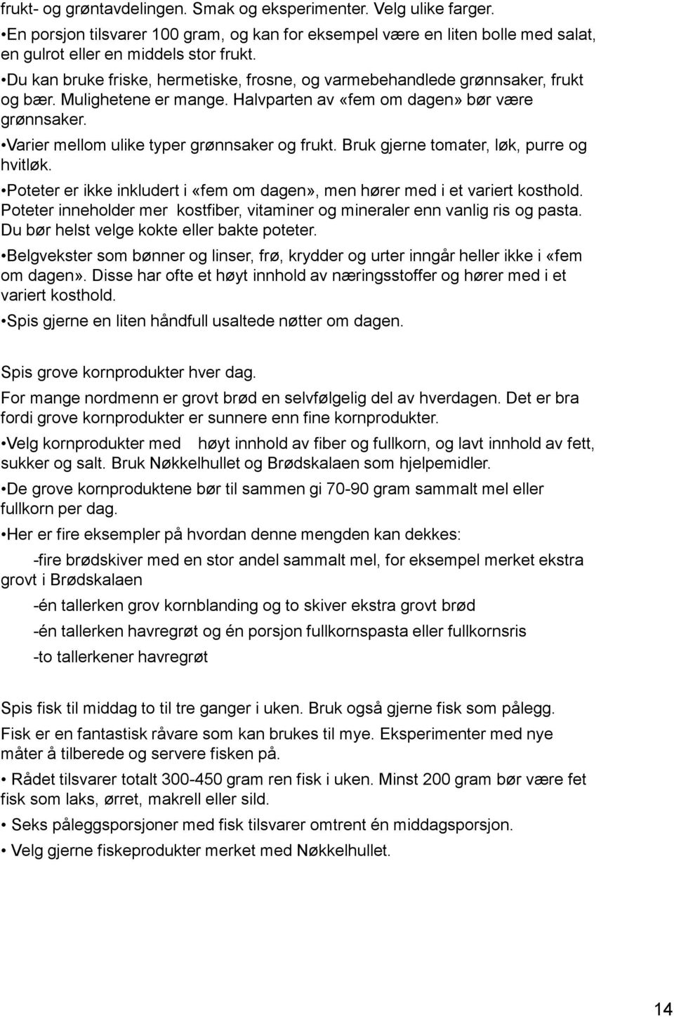 Varier mellom ulike typer grønnsaker og frukt. Bruk gjerne tomater, løk, purre og hvitløk. Poteter er ikke inkludert i «fem om dagen», men hører med i et variert kosthold.