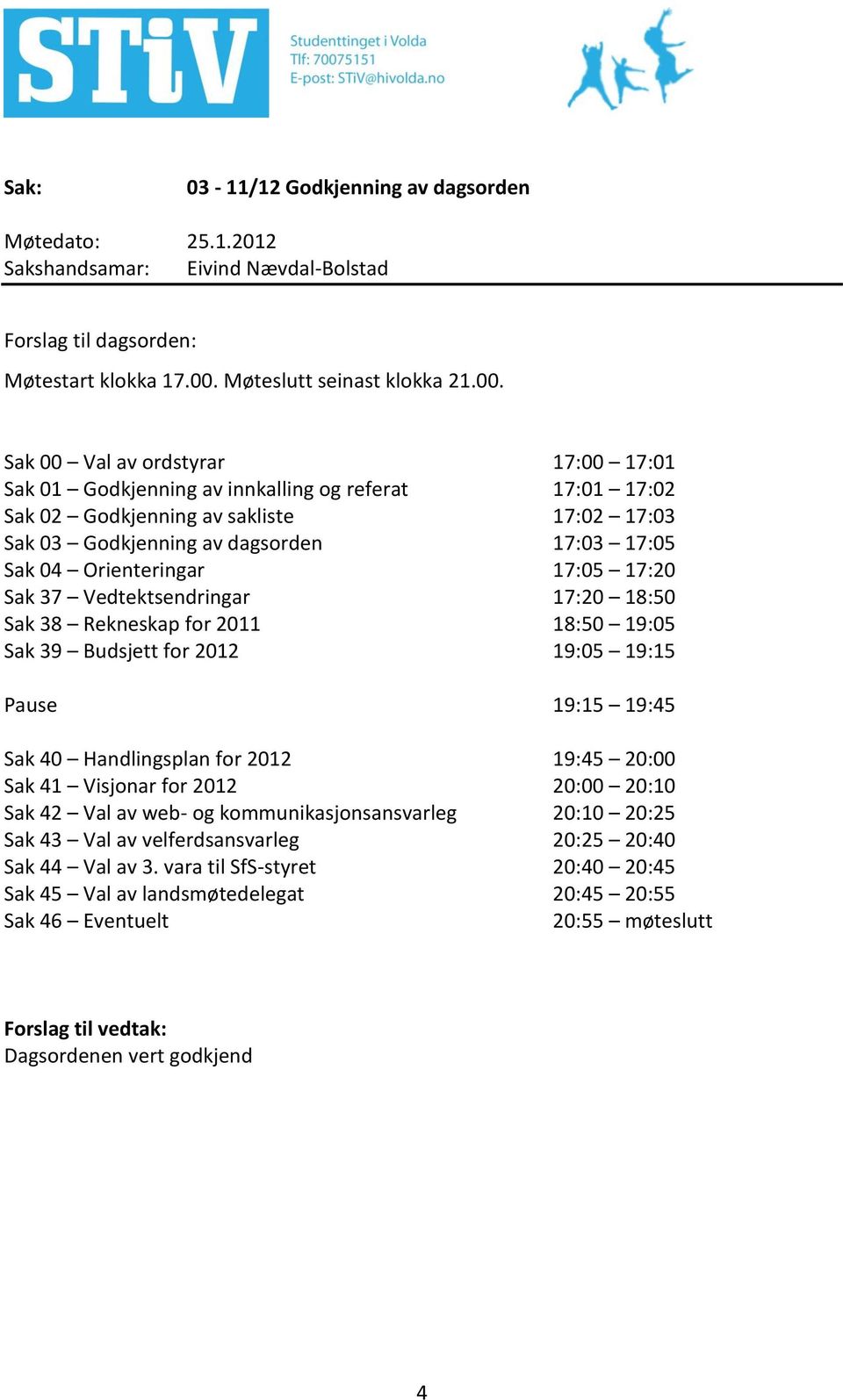 Sak 00 Val av ordstyrar 17:00 17:01 Sak 01 Godkjenning av innkalling og referat 17:01 17:02 Sak 02 Godkjenning av sakliste 17:02 17:03 Sak 03 Godkjenning av dagsorden 17:03 17:05 Sak 04 Orienteringar