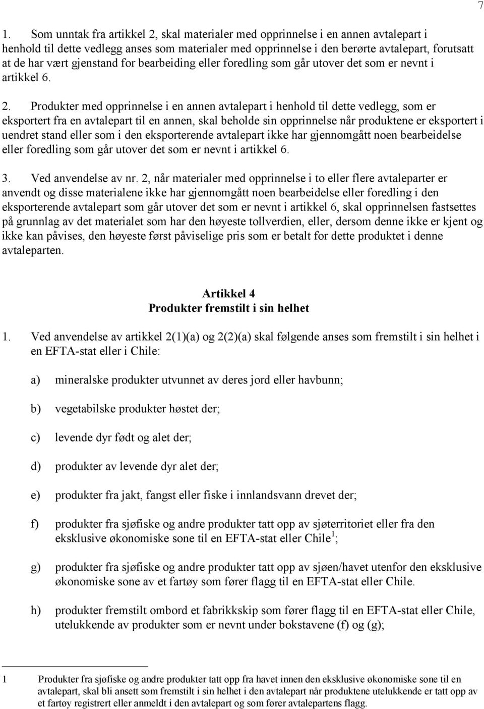 Produkter med opprinnelse i en annen avtalepart i henhold til dette vedlegg, som er eksportert fra en avtalepart til en annen, skal beholde sin opprinnelse når produktene er eksportert i uendret