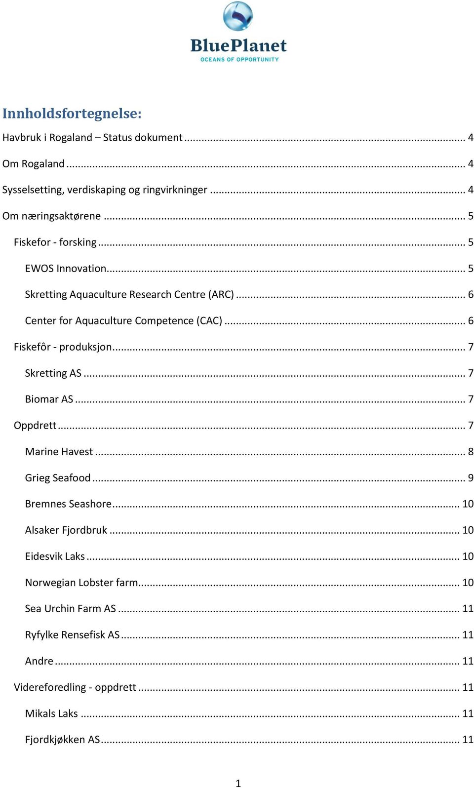 .. 6 Fiskefôr - produksjon... 7 Skretting AS... 7 Biomar AS... 7 Oppdrett... 7 Marine Havest... 8 Grieg Seafood... 9 Bremnes Seashore... 10 Alsaker Fjordbruk.