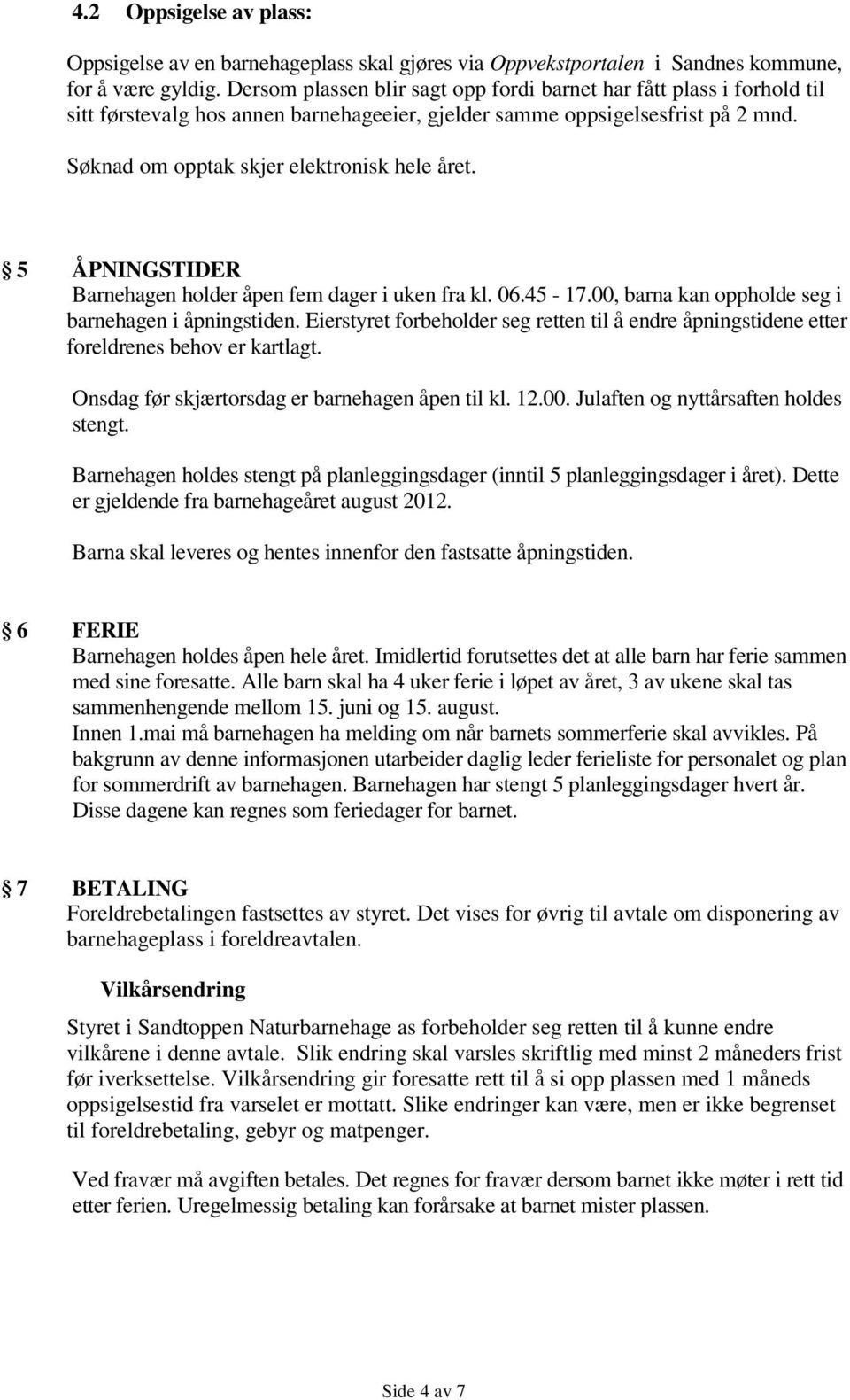 5 ÅPNINGSTIDER Barnehagen holder åpen fem dager i uken fra kl. 06.45-17.00, barna kan oppholde seg i barnehagen i åpningstiden.