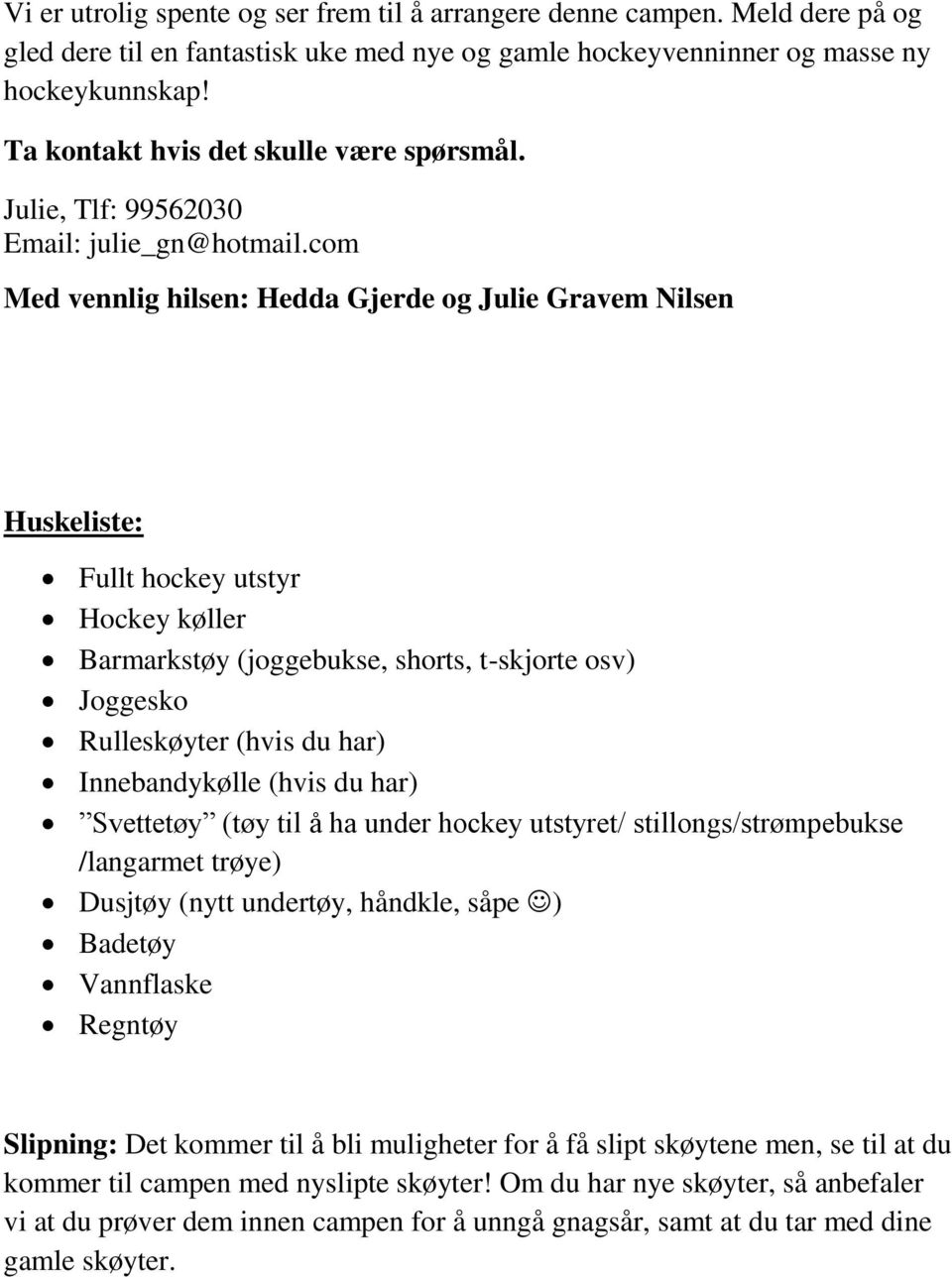 com Med vennlig hilsen: Hedda Gjerde og Julie Gravem Nilsen Huskeliste: Fullt hockey utstyr Hockey køller Barmarkstøy (joggebukse, shorts, t-skjorte osv) Joggesko Rulleskøyter (hvis du har)