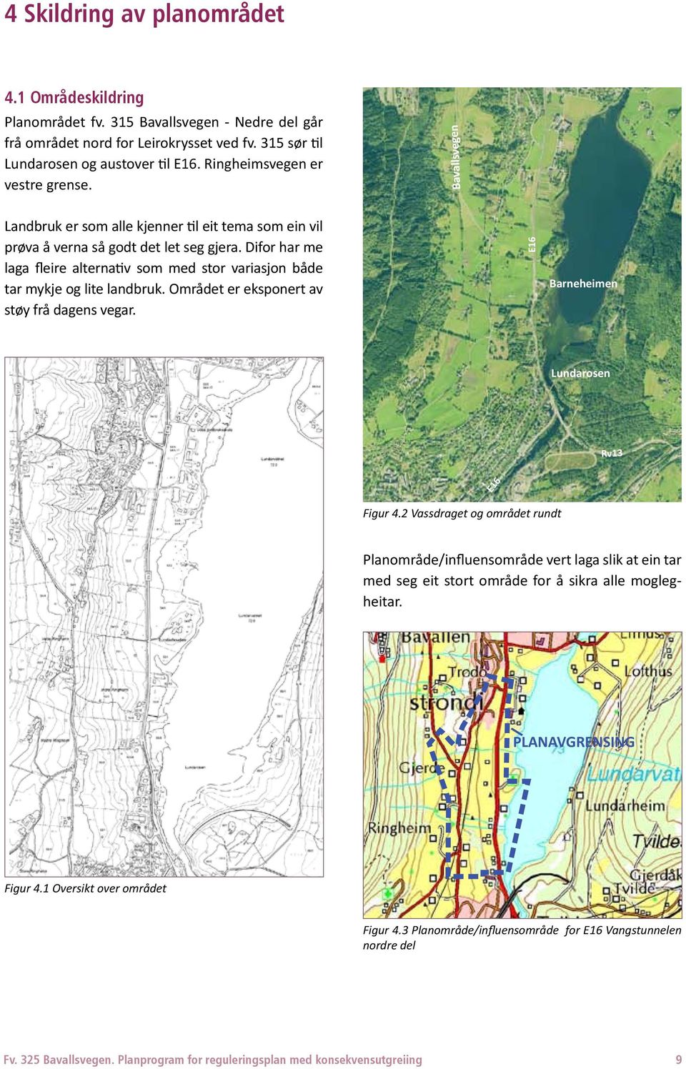 Difor har me laga fleire alternativ som med stor variasjon både tar mykje og lite landbruk. Området er eksponert av støy frå dagens vegar. E16 Barneheimen Lundarosen Rv13 E16 Figur 4.