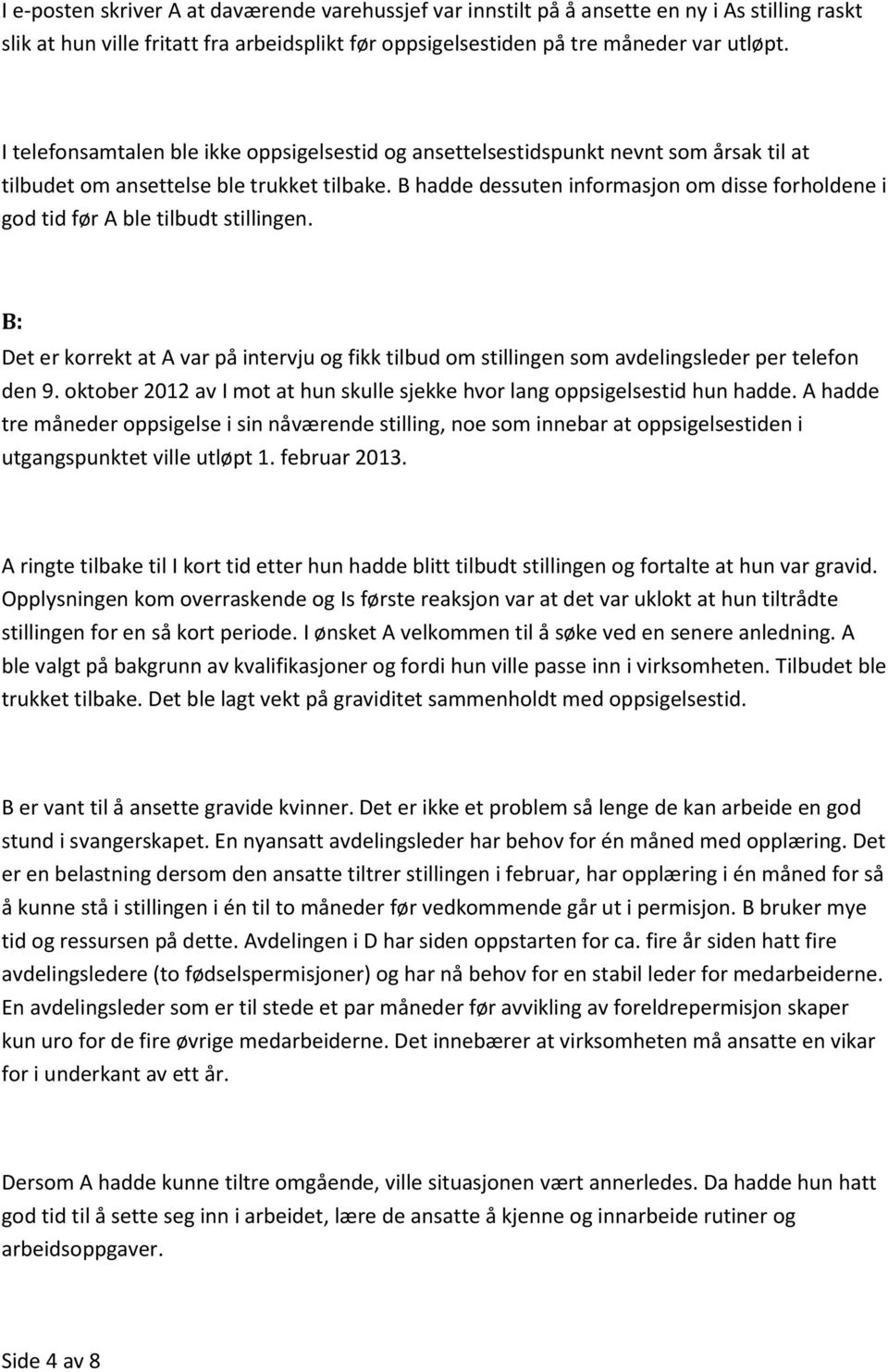 B hadde dessuten informasjon om disse forholdene i god tid før A ble tilbudt stillingen. B: Det er korrekt at A var på intervju og fikk tilbud om stillingen som avdelingsleder per telefon den 9.