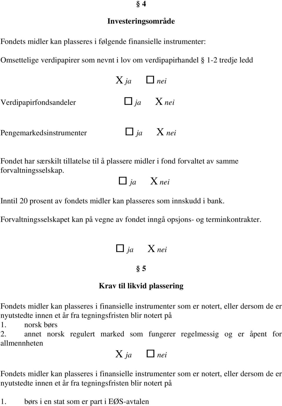 Forvaltningsselskapet kan på vegne av fondet inngå opsjons- og terminkontrakter.