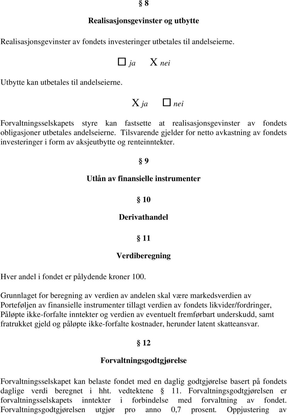 Tilsvarende gjelder for netto avkastning av fondets investeringer i form av aksjeutbytte og renteinntekter.