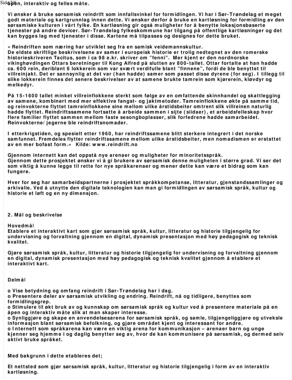 Sør-Trøndelag fylkeskommune har tilgang på offentlige kartløsninger og det kan bygges lag med tjenester i disse. Kartene må tilpasses og designes for dette bruket.