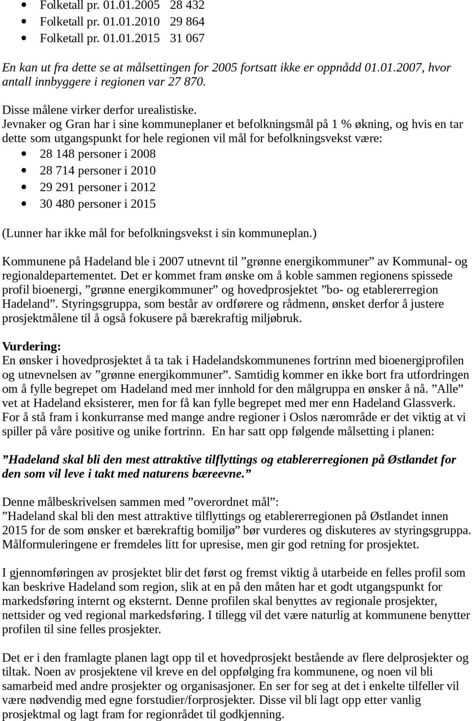 Jevnaker og Gran har i sine kommuneplaner et befolkningsmål på 1 % økning, og hvis en tar dette som utgangspunkt for hele regionen vil mål for befolkningsvekst være: 28 148 personer i 2008 28 714