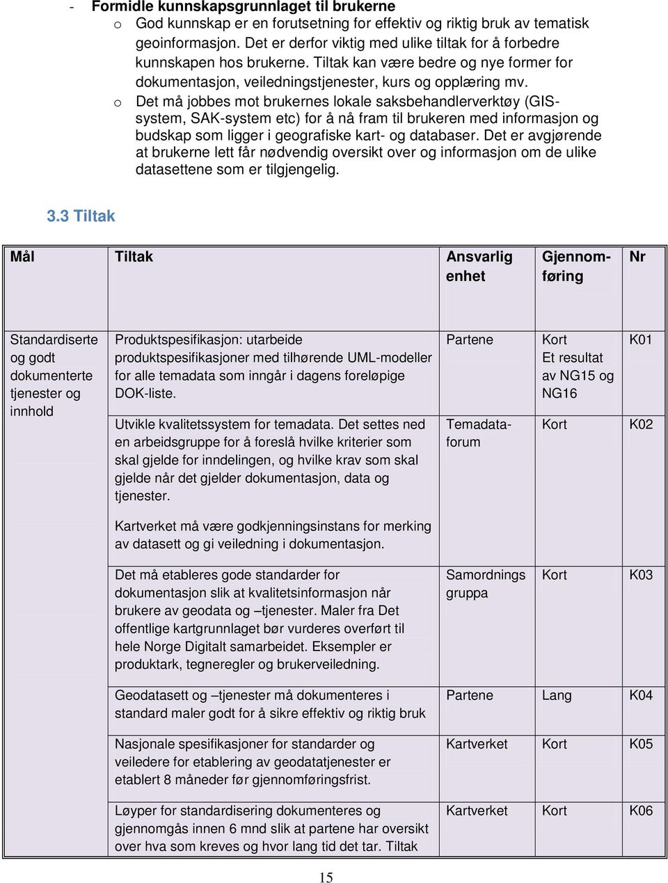 o Det må jobbes mot brukernes lokale saksbehandlerverktøy (GISsystem, SAK-system etc) for å nå fram til brukeren med informasjon og budskap som ligger i geografiske kart- og databaser.