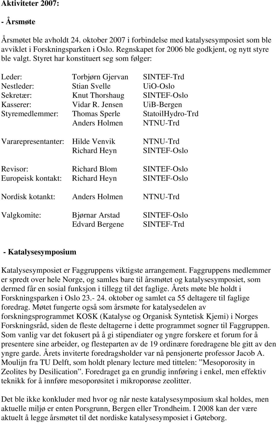 Styret har konstituert seg som følger: Leder: Torbjørn Gjervan SINTEF-Trd Nestleder: Stian Svelle UiO-Oslo Sekretær: Knut Thorshaug SINTEF-Oslo Kasserer: Vidar R.