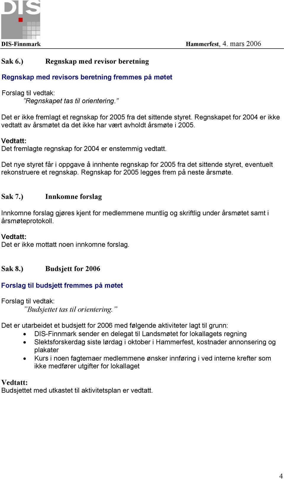 Det nye styret får i oppgave å innhente regnskap for 2005 fra det sittende styret, eventuelt rekonstruere et regnskap. Regnskap for 2005 legges frem på neste årsmøte. Sak 7.