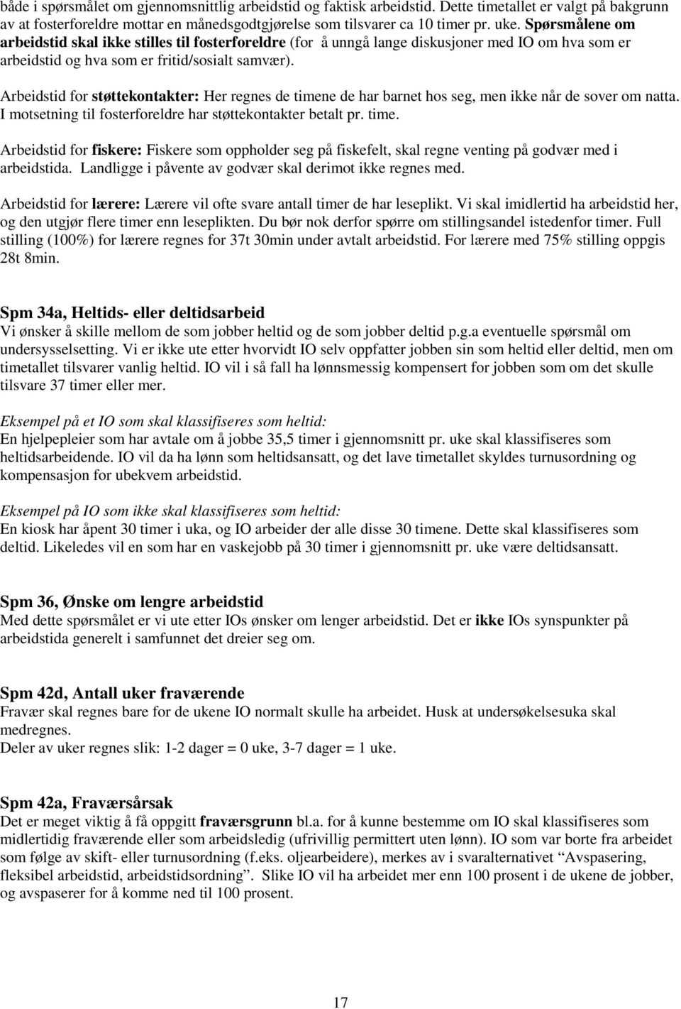 Arbeidstid for støttekontakter: Her regnes de timene de har barnet hos seg, men ikke når de sover om natta. I motsetning til fosterforeldre har støttekontakter betalt pr. time. Arbeidstid for fiskere: Fiskere som oppholder seg på fiskefelt, skal regne venting på godvær med i arbeidstida.