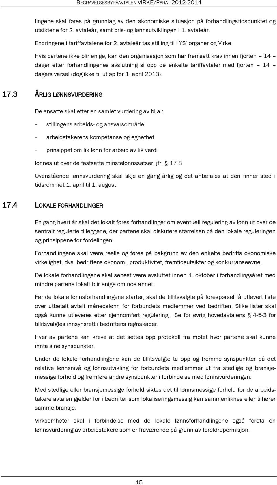 Hvis partene ikke blir enige, kan den organisasjon som har fremsatt krav innen fjorten 14 dager etter forhandlingenes avslutning si opp de enkelte tariffavtaler med fjorten 14 dagers varsel (dog ikke